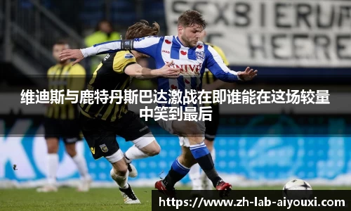维迪斯与鹿特丹斯巴达激战在即谁能在这场较量中笑到最后