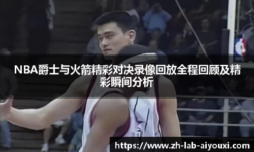 NBA爵士与火箭精彩对决录像回放全程回顾及精彩瞬间分析