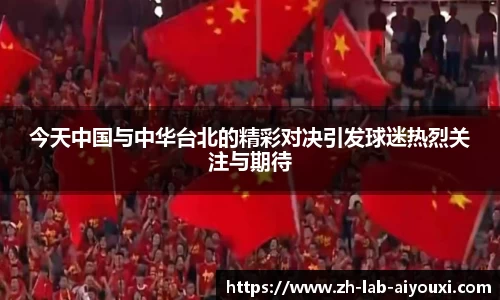 今天中国与中华台北的精彩对决引发球迷热烈关注与期待