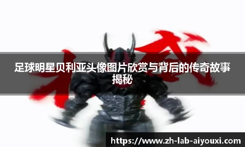 足球明星贝利亚头像图片欣赏与背后的传奇故事揭秘